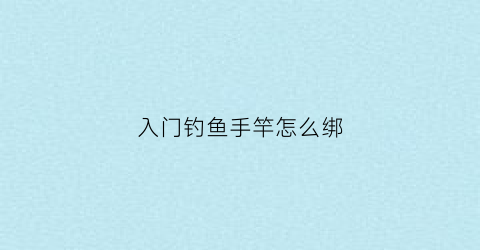 入门钓鱼手竿怎么绑