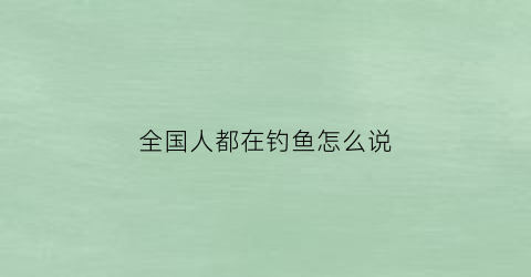 全国人都在钓鱼怎么说(钓鱼在中国流行吗)