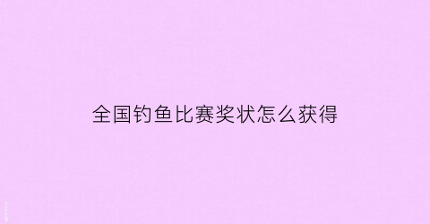 全国钓鱼比赛奖状怎么获得(全国钓鱼比赛奖状怎么获得的)
