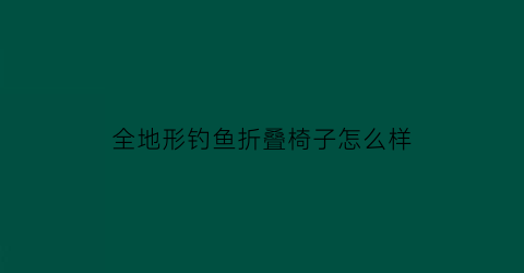 全地形钓鱼折叠椅子怎么样