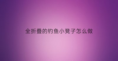 全折叠的钓鱼小凳子怎么做