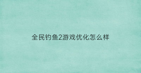 全民钓鱼2游戏优化怎么样