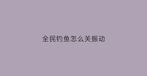 全民钓鱼怎么关振动