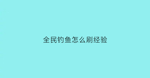 全民钓鱼怎么刷经验