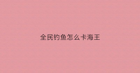 全民钓鱼怎么卡海王(全民钓鱼海王套存档种子下载)