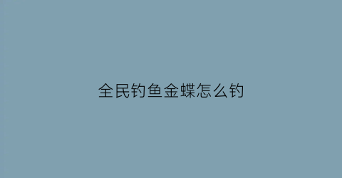 “全民钓鱼金蝶怎么钓(全民钓鱼金蝶怎么钓的)