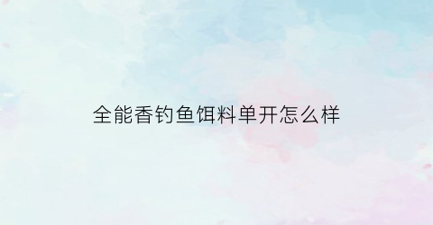 全能香钓鱼饵料单开怎么样(全能香饵料野钓好用吗)