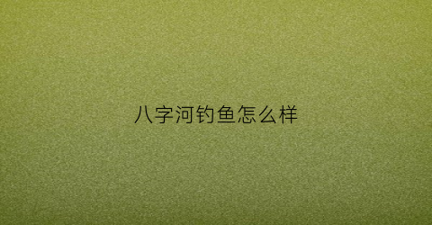 八字河钓鱼怎么样(八字结打法钓鱼视频)