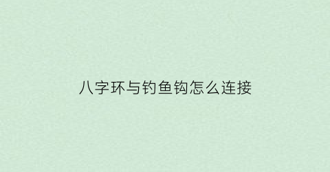 八字环与钓鱼钩怎么连接(八字环怎样连接鱼钓)