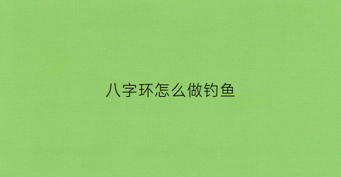 八字环怎么做钓鱼(钓鱼八字环用法)