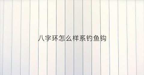 八字环怎么样系钓鱼钩(八字环怎么绑单钩鱼线)
