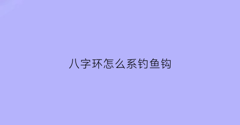 八字环怎么系钓鱼钩(八字环怎么上钩)
