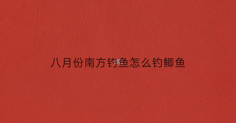 八月份南方钓鱼怎么钓鲫鱼(八月份南方钓鱼怎么钓鲫鱼好)