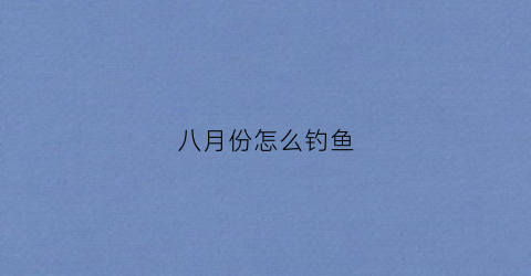 八月份怎么钓鱼(8月钓鱼怎样找钓点)