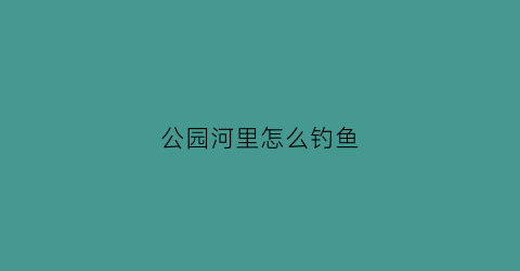 公园河里怎么钓鱼