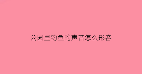 公园里钓鱼的声音怎么形容(公园钓鱼小技巧)