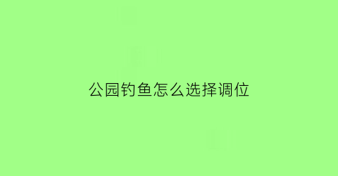 公园钓鱼怎么选择调位(公园内钓鱼会受到什么处罚)