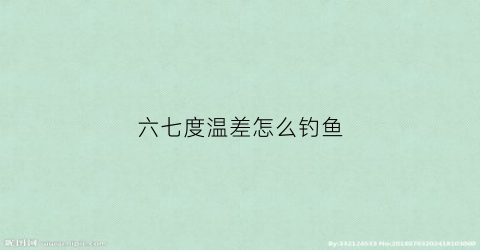 六七度温差怎么钓鱼(温度在7度左右钓鱼有口吗)