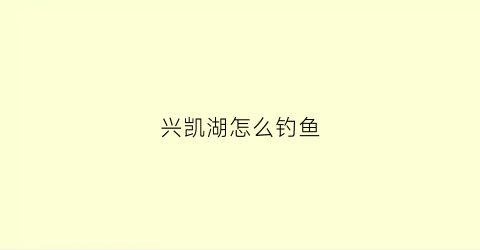 兴凯湖怎么钓鱼(兴凯湖有鱼吗)