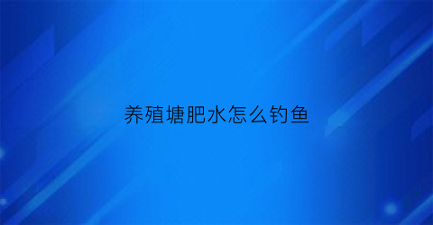 养殖塘肥水怎么钓鱼