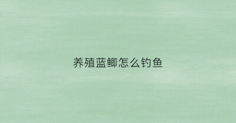 养殖蓝鲫怎么钓鱼(蓝鲫使用方法)