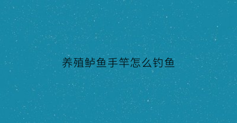 养殖鲈鱼手竿怎么钓鱼