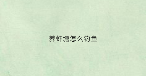 养虾塘怎么钓鱼(养殖虾塘)
