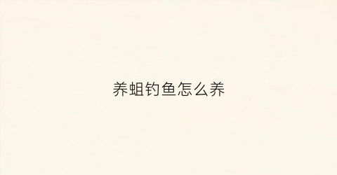 养蛆钓鱼怎么养(养蛆钓鱼怎么养好)
