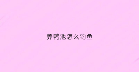 养鸭池怎么钓鱼(养鸭池塘)