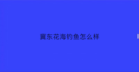 冀东花海钓鱼怎么样(冀屯花海文旅节)