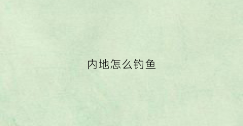内地怎么钓鱼(中国在哪钓鱼)