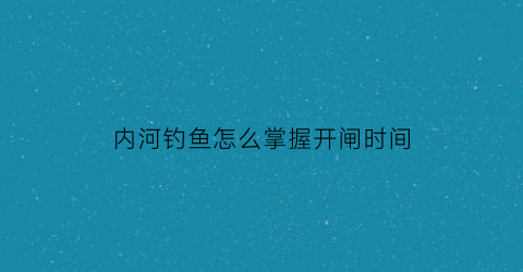 内河钓鱼怎么掌握开闸时间