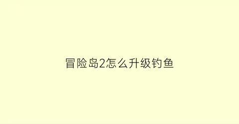 冒险岛2怎么升级钓鱼(冒险岛2钓鱼攻略)