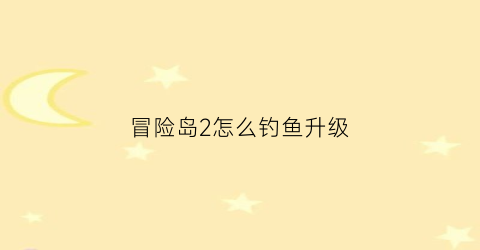 “冒险岛2怎么钓鱼升级(冒险岛2怎么钓鱼升级最快)