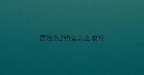 冒险岛2钓鱼怎么收杆(冒险岛2钓鱼能钓到什么)