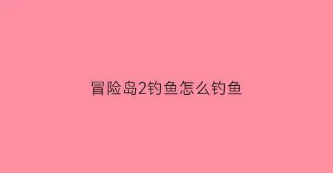 冒险岛2钓鱼怎么钓鱼(冒险岛2钓鱼熟练度)