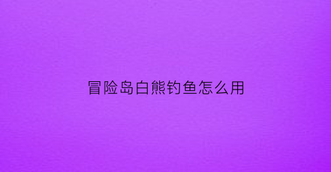 冒险岛白熊钓鱼怎么用(冒险岛白熊围巾)
