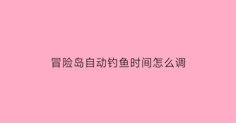 “冒险岛自动钓鱼时间怎么调(冒险岛钓上来的鱼有什么用)