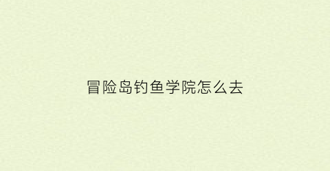 冒险岛钓鱼学院怎么去(冒险岛钓鱼能钓到什么)
