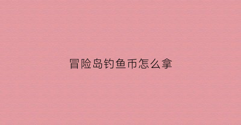 冒险岛钓鱼币怎么拿(冒险岛钓到的鱼有什么用吗)