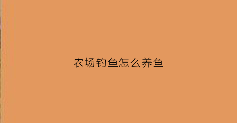 农场钓鱼怎么养鱼(农场钓鱼怎么养鱼好)