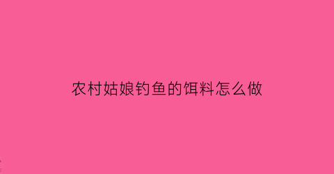 农村姑娘钓鱼的饵料怎么做(农村姑娘钓鱼的饵料怎么做视频)