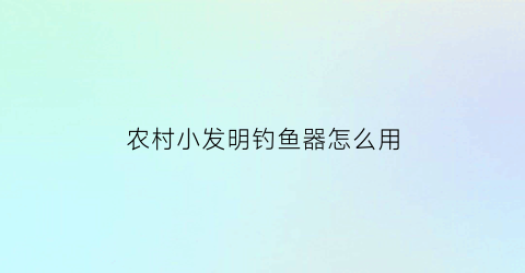 农村小发明钓鱼器怎么用(民间钓鱼自制神器)