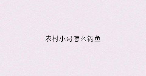 农村小哥怎么钓鱼(农村钓鱼视频野钓)