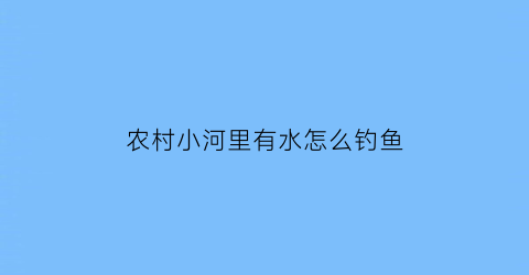 农村小河里有水怎么钓鱼