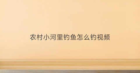 农村小河里钓鱼怎么钓视频(农村小河钓鱼选钓点图解)
