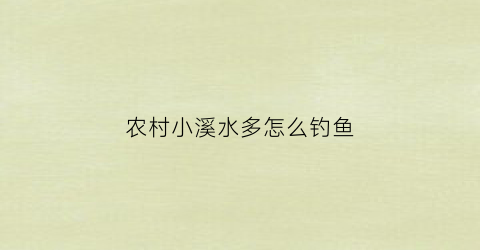 农村小溪水多怎么钓鱼(小溪里面的鱼怎么钓)