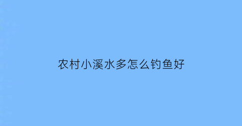 农村小溪水多怎么钓鱼好