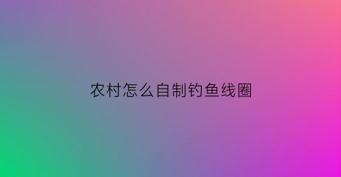 农村怎么自制钓鱼线圈(自己做钓鱼线组)