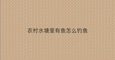 农村水塘里有鱼怎么钓鱼(鱼塘里面的鱼要怎么钓)